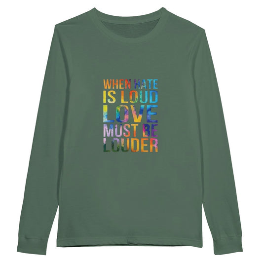 A vibrant long sleeved t-shirt featuring the phrase ‘When hate is loud, love must be louder’ in bold rainbow coloured lettering. Available in a range of colours.