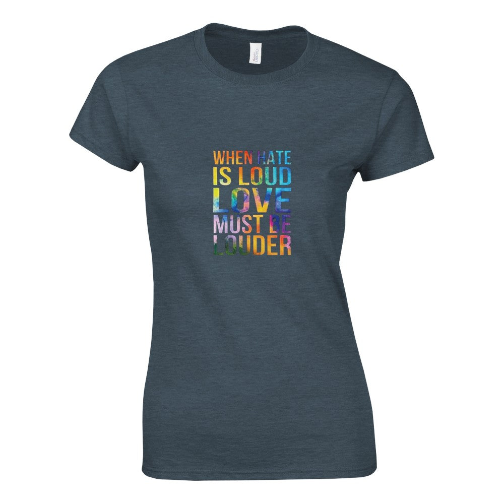 A striking women’s fitted t-shirt displaying the message ‘When hate is loud, love must be louder’ in rainbow coloured lettering. Available in a range of colours.
