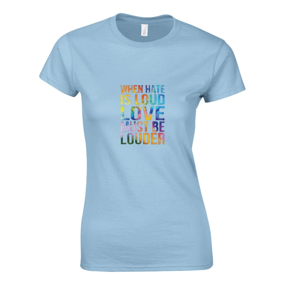 A striking women’s fitted t-shirt displaying the message ‘When hate is loud, love must be louder’ in rainbow coloured lettering. Available in a range of colours.
